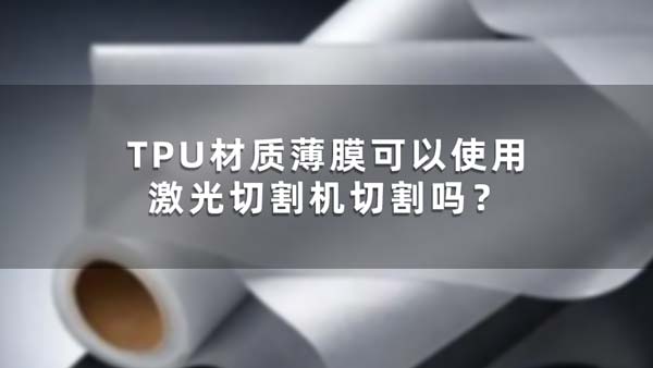 TPU材质薄膜可以使用激光切割机切割吗？(图1)